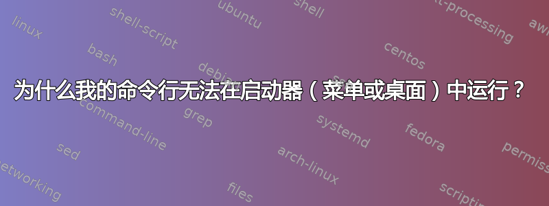 为什么我的命令行无法在启动器（菜单或桌面）中运行？