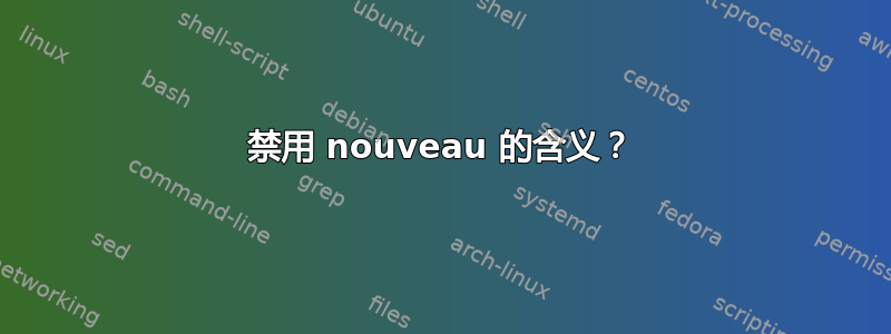 禁用 nouveau 的含义？