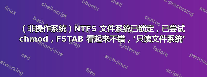 （非操作系统）NTFS 文件系统已锁定，已尝试 chmod，FSTAB 看起来不错，‘只读文件系统’