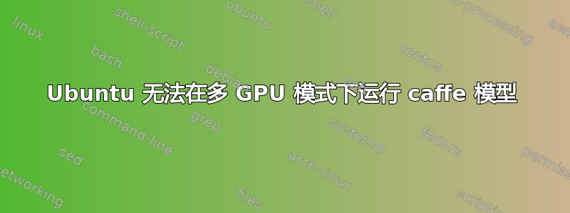 Ubuntu 无法在多 GPU 模式下运行 caffe 模型