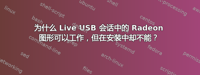 为什么 Live USB 会话中的 Radeon 图形可以工作，但在安装中却不能？