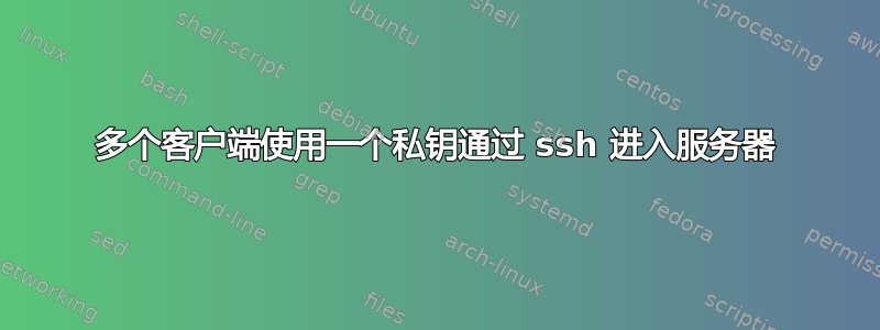 多个客户端使用一个私钥通过 ssh 进入服务器