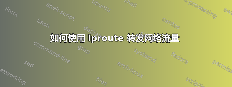 如何使用 iproute 转发网络流量