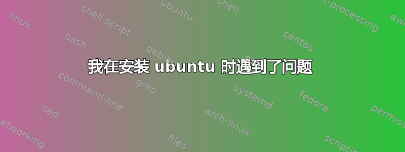 我在安装 ubuntu 时遇到了问题