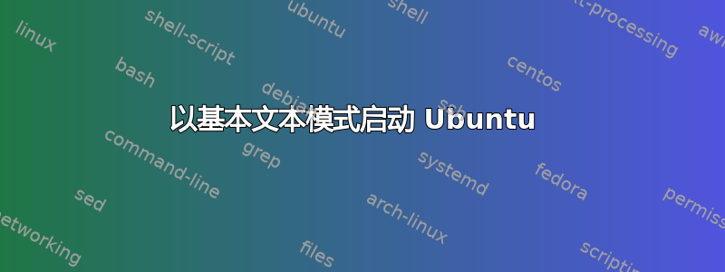 以基本文本模式启动 Ubuntu 