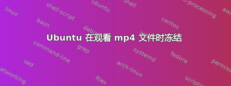 Ubuntu 在观看 mp4 文件时冻结