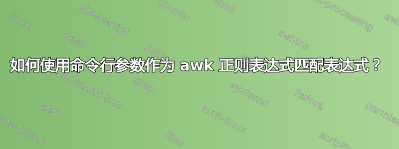 如何使用命令行参数作为 awk 正则表达式匹配表达式？