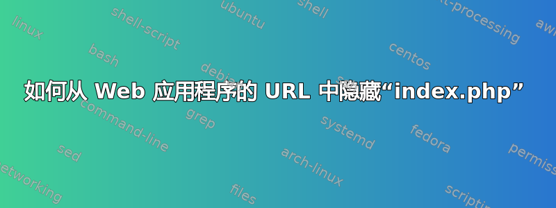 如何从 Web 应用程序的 URL 中隐藏“index.php”