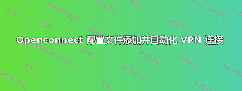 Openconnect 配置文件添加并自动化 VPN 连接