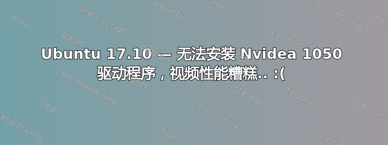 Ubuntu 17.10 — 无法安装 Nvidea 1050 驱动程序，视频性能糟糕.. :(