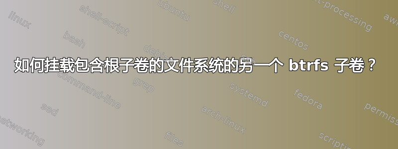 如何挂载包含根子卷的文件系统的另一个 btrfs 子卷？