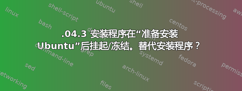 16.04.3 安装程序在“准备安装 Ubuntu”后挂起/冻结。替代安装程序？