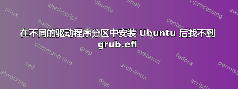 在不同的驱动程序分区中安装 Ubuntu 后找不到 grub.efi