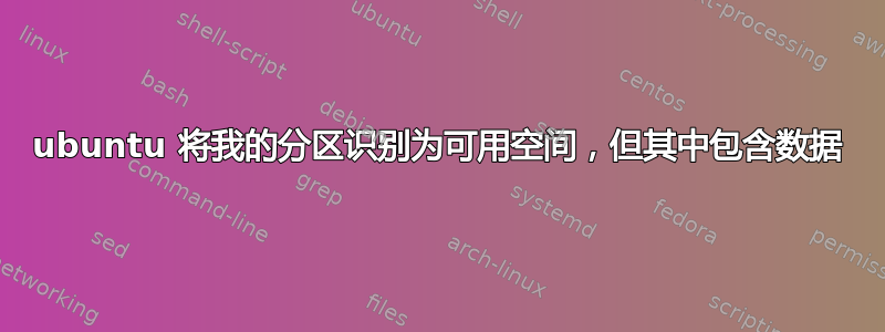 ubuntu 将我的分区识别为可用空间，但其中包含数据