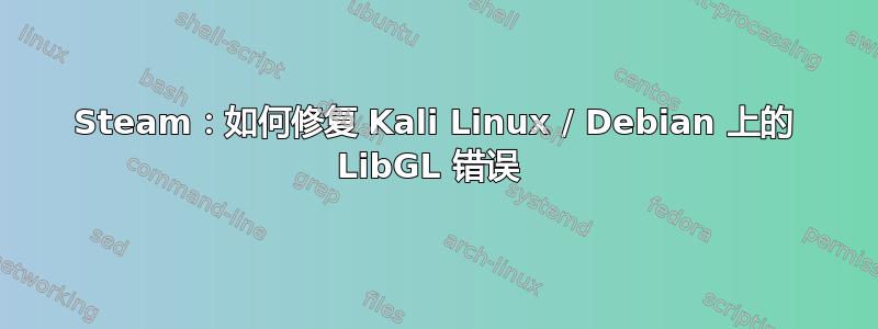 Steam：如何修复 Kali Linux / Debian 上的 LibGL 错误 