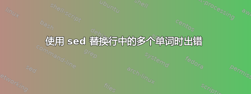 使用 sed 替换行中的多个单词时出错