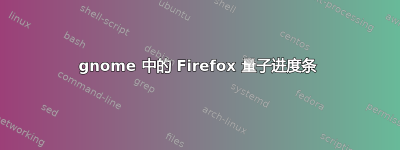 gnome 中的 Firefox 量子进度条