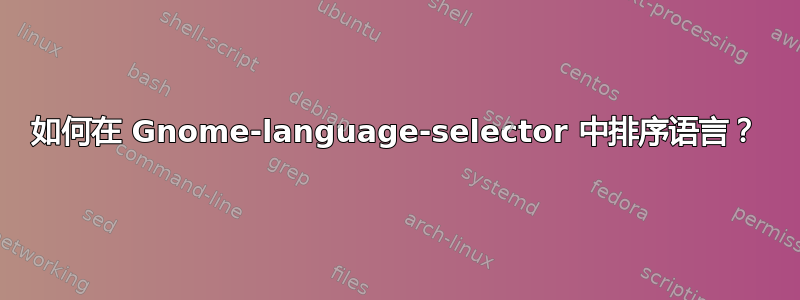 如何在 Gnome-language-selector 中排序语言？