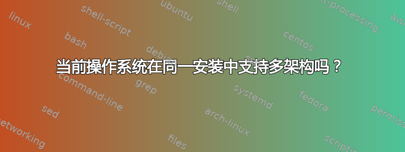 当前操作系统在同一安装中支持多架构吗？