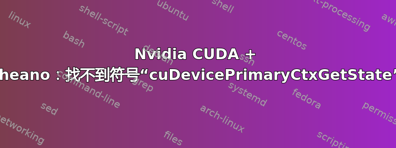 Nvidia CUDA + Theano：找不到符号“cuDevicePrimaryCtxGetState”