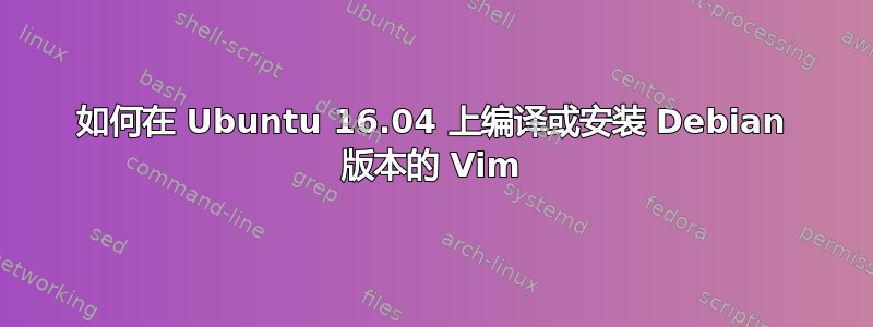 如何在 Ubuntu 16.04 上编译或安装 Debian 版本的 Vim