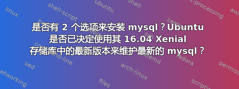 是否有 2 个选项来安装 mysql？Ubuntu 是否已决定使用其 16.04 Xenial 存储库中的最新版本来维护最新的 mysql？