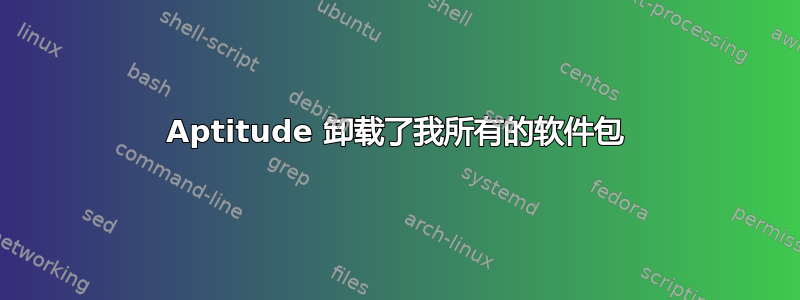 Aptitude 卸载了我所有的软件包