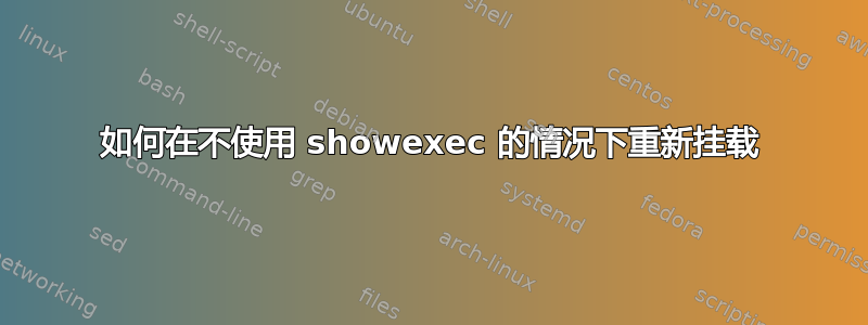 如何在不使用 showexec 的情况下重新挂载