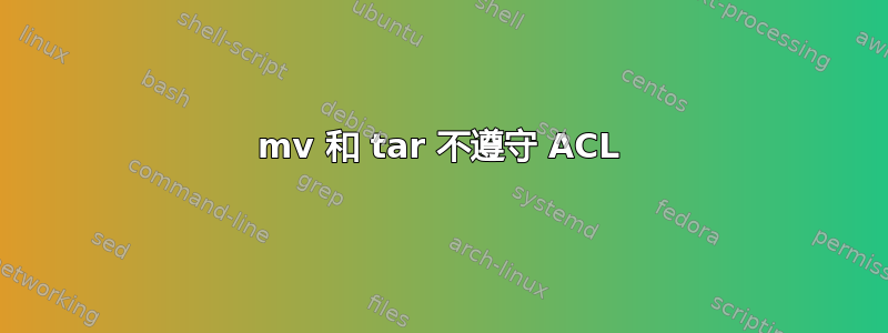 mv 和 tar 不遵守 ACL