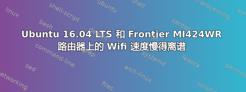 Ubuntu 16.04 LTS 和 Frontier MI424WR 路由器上的 Wifi 速度慢得离谱