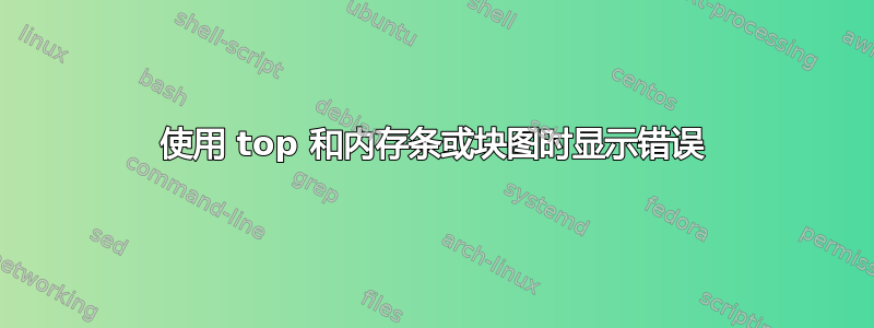 使用 top 和内存条或块图时显示错误