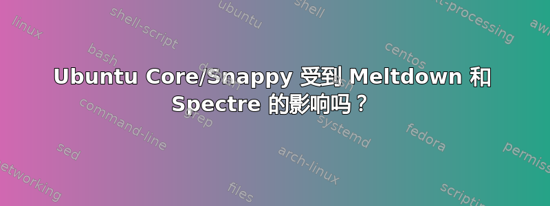 Ubuntu Core/Snappy 受到 Meltdown 和 Spectre 的影响吗？