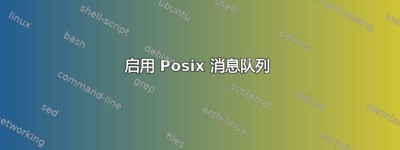 启用 Posix 消息队列