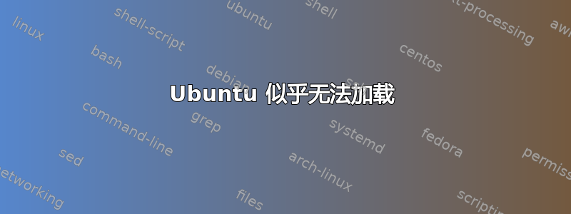 Ubuntu 似乎无法加载