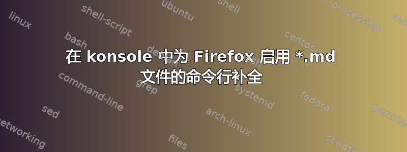 在 konsole 中为 Firefox 启用 *.md 文件的命令行补全