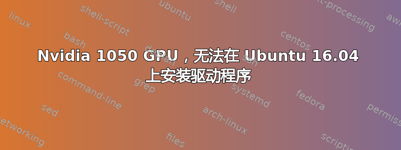 Nvidia 1050 GPU，无法在 Ubuntu 16.04 上安装驱动程序