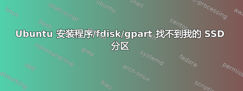 Ubuntu 安装程序/fdisk/gpart 找不到我的 SSD 分区