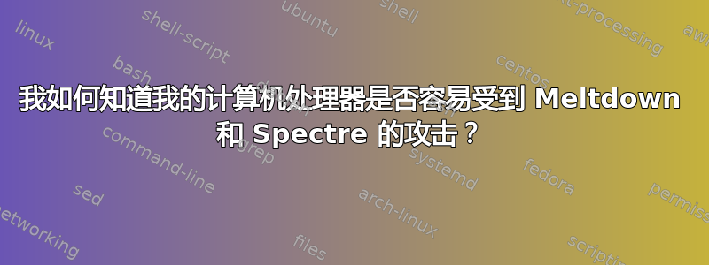 我如何知道我的计算机处理器是否容易受到 Meltdown 和 Spectre 的攻击？