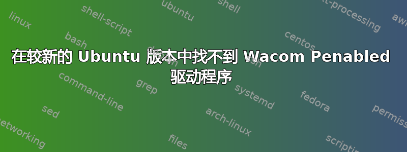 在较新的 Ubuntu 版本中找不到 Wacom Penabled 驱动程序