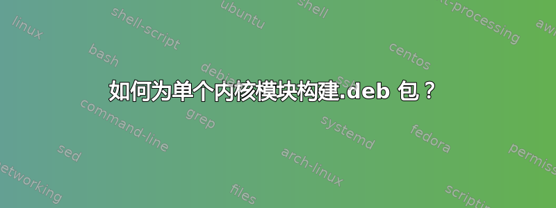 如何为单个内核模块构建.deb 包？