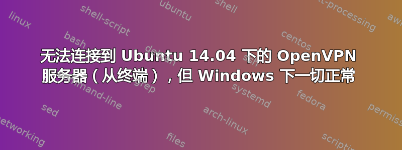 无法连接到 Ubuntu 14.04 下的 OpenVPN 服务器（从终端），但 Windows 下一切正常