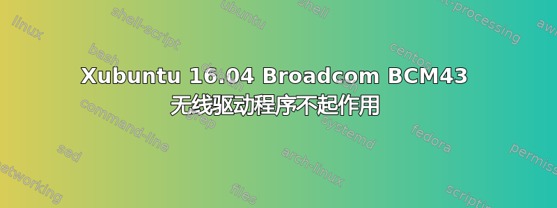 Xubuntu 16.04 Broadcom BCM43 无线驱动程序不起作用