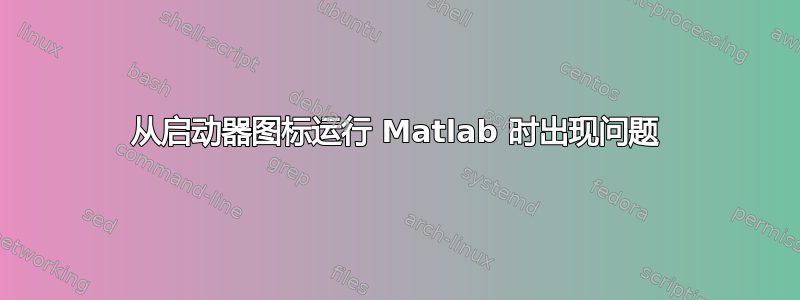 从启动器图标运行 Matlab 时出现问题