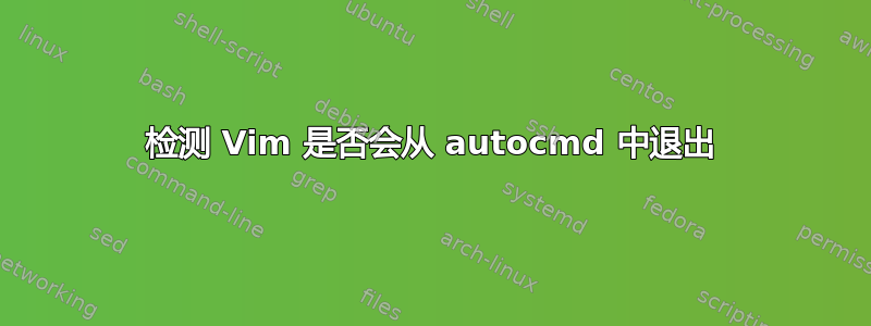 检测 Vim 是否会从 autocmd 中退出