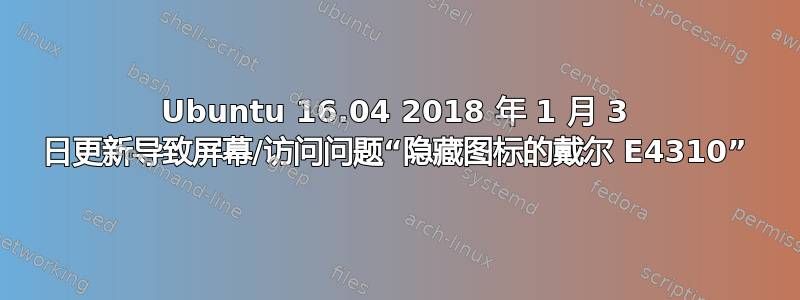 Ubuntu 16.04 2018 年 1 月 3 日更新导致屏幕/访问问题“隐藏图标的戴尔 E4310”