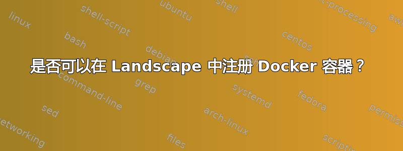 是否可以在 Landscape 中注册 Docker 容器？