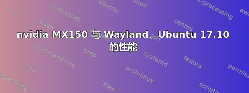 nvidia MX150 与 Wayland、Ubuntu 17.10 的性能