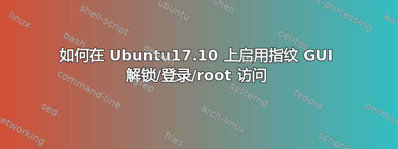 如何在 Ubuntu17.10 上启用指纹 GUI 解锁/登录/root 访问