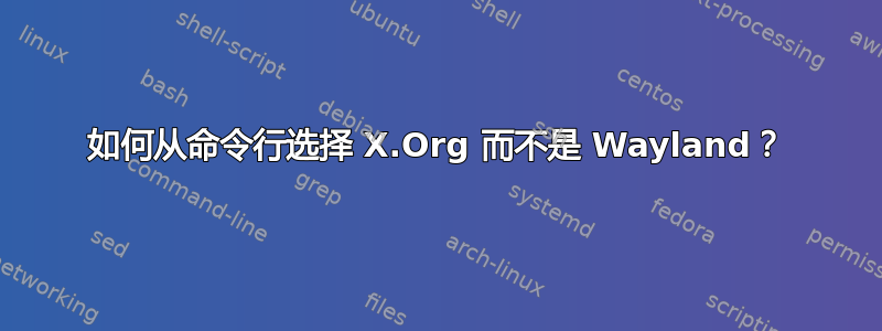 如何从命令行选择 X.Org 而不是 Wayland？