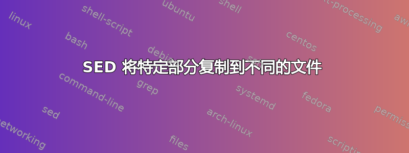 SED 将特定部分复制到不同的文件